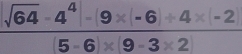  (sqrt(64)· 4^4· |9* -6|+4* |-2)/|5-6|* |9-3* 2 