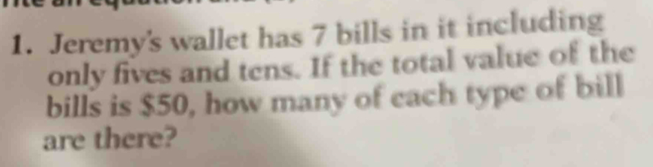 Jeremy's wallet has 7 bills in it including 
only fives and tens. If the total value of the 
bills is $50, how many of each type of bill 
are there?