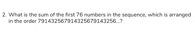 What is the sum of the first 76 numbers in the sequence, which is arranged 
in the order 791432567914325679143256...?