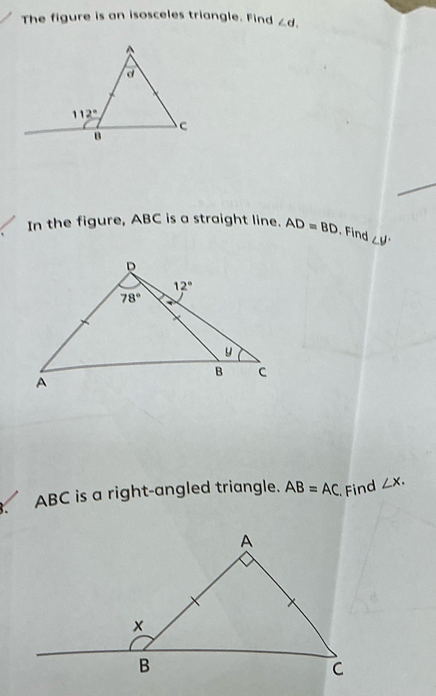 The figure is an isosceles triangle. Find ∠ d.
In the figure, ABC is a straight line. AD=BD , Find ∠ y·
ABC is a right-angled triangle. AB=AC Find ∠ x.