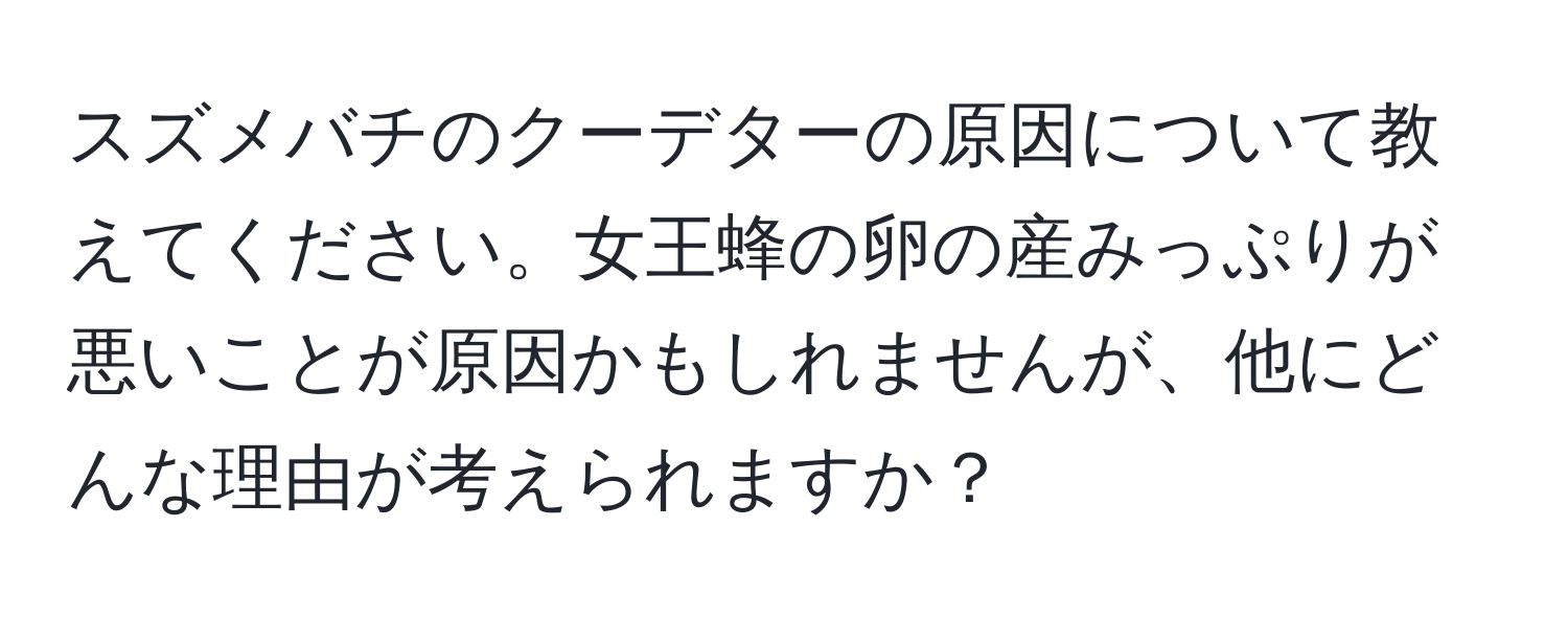 スズメバチのクーデターの原因について教えてください。女王蜂の卵の産みっぷりが悪いことが原因かもしれませんが、他にどんな理由が考えられますか？