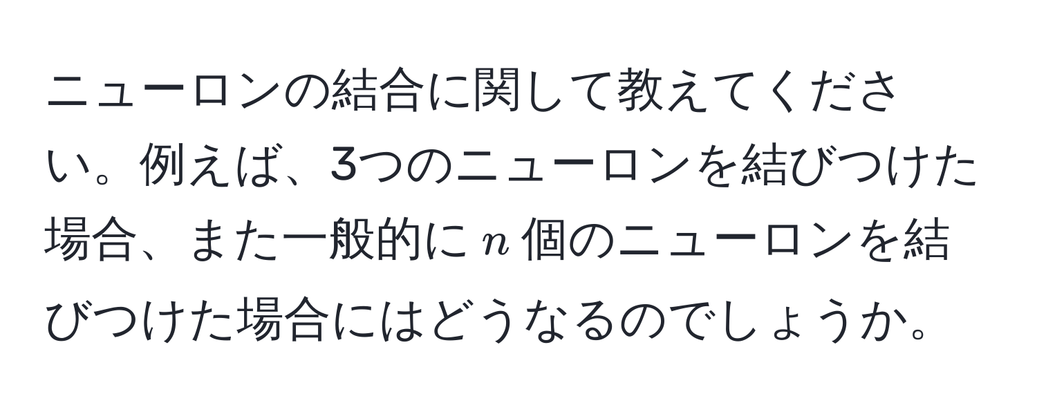 ニューロンの結合に関して教えてください。例えば、3つのニューロンを結びつけた場合、また一般的に$n$個のニューロンを結びつけた場合にはどうなるのでしょうか。