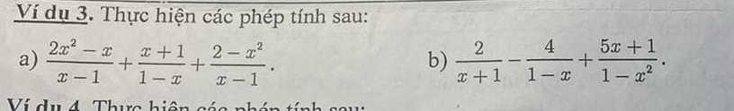 Ví dụ 3. Thực hiện các phép tính sau: 
a)  (2x^2-x)/x-1 + (x+1)/1-x + (2-x^2)/x-1 .  2/x+1 - 4/1-x + (5x+1)/1-x^2 . 
b) 
Ví dụ 4 Thua hiên cáa