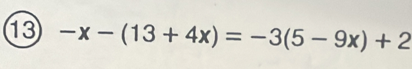 13 -x-(13+4x)=-3(5-9x)+2