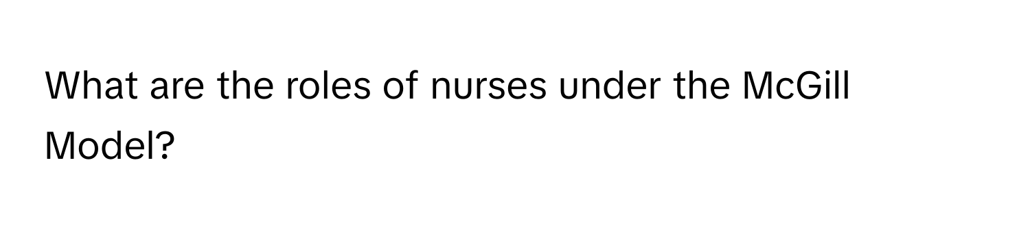 What are the roles of nurses under the McGill Model?