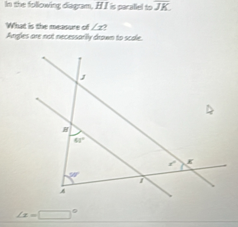 In the following diagram, HI is parallel to overline JK
What is the meaowe of ∠ x
Angles are not necessarily drown to scale.
∠ x=□°