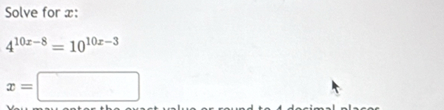 Solve for x :
4^(10x-8)=10^(10x-3)
x=□