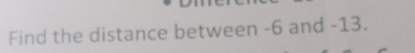 Find the distance between -6 and -13.