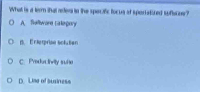 What is a term that refers to the specific locus of specialized suftware?
A Boflware calegory
n. Enterprise solution
C. Productivity suite
D. Line of business