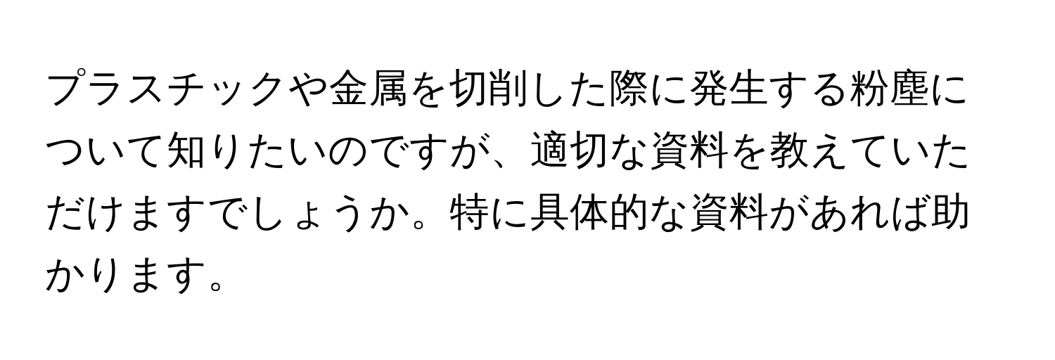 プラスチックや金属を切削した際に発生する粉塵について知りたいのですが、適切な資料を教えていただけますでしょうか。特に具体的な資料があれば助かります。