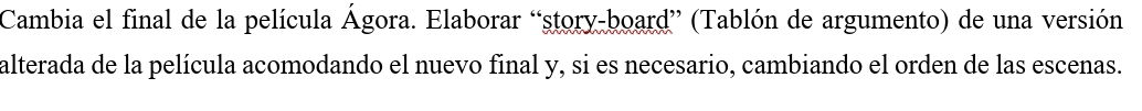 Cambia el final de la película Ágora. Elaborar “story-board” (Tablón de argumento) de una versión 
alterada de la película acomodando el nuevo final y, si es necesario, cambiando el orden de las escenas.