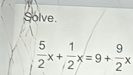 Solve.
 5/2 x+ 1/2 x=9+ 9/2 x