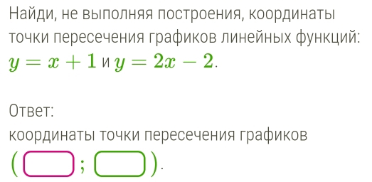 Найди, не выΙлолняя построения, Κоординатьι 
Τочки лересечения графиков линейных функций:
y=x+1ny=2x-2. 
Otbet: 
координатыΙ Τочки πересечения графиков
(□ ;□ ).