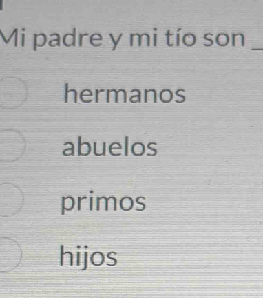 Mi padre y mi tío son_
hermanos
abuelos
primos
hijos