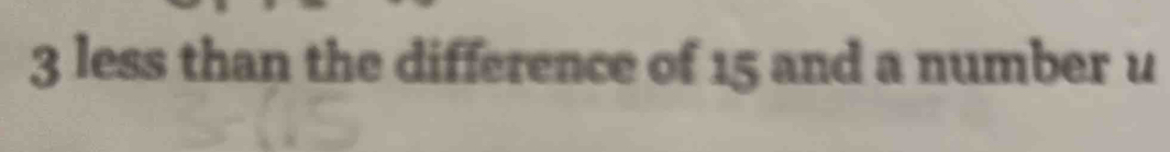 3 less than the difference of 15 and a number u