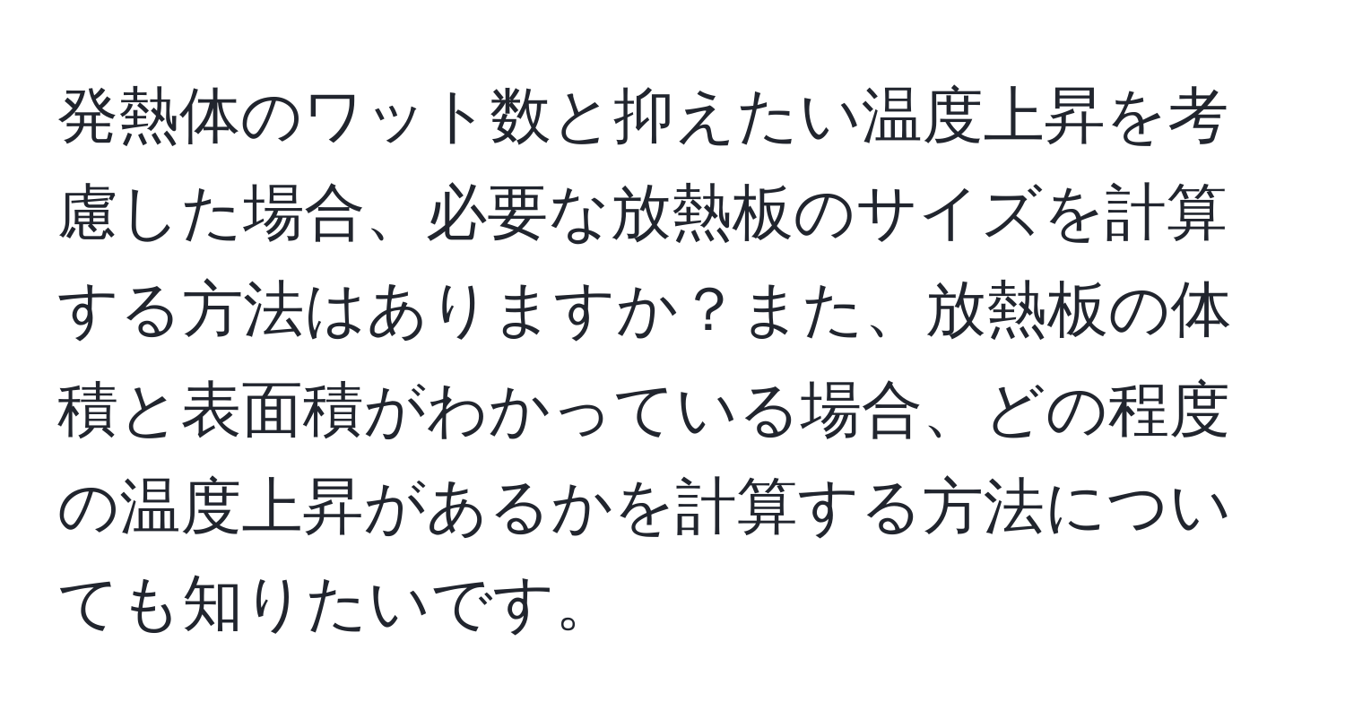 発熱体のワット数と抑えたい温度上昇を考慮した場合、必要な放熱板のサイズを計算する方法はありますか？また、放熱板の体積と表面積がわかっている場合、どの程度の温度上昇があるかを計算する方法についても知りたいです。