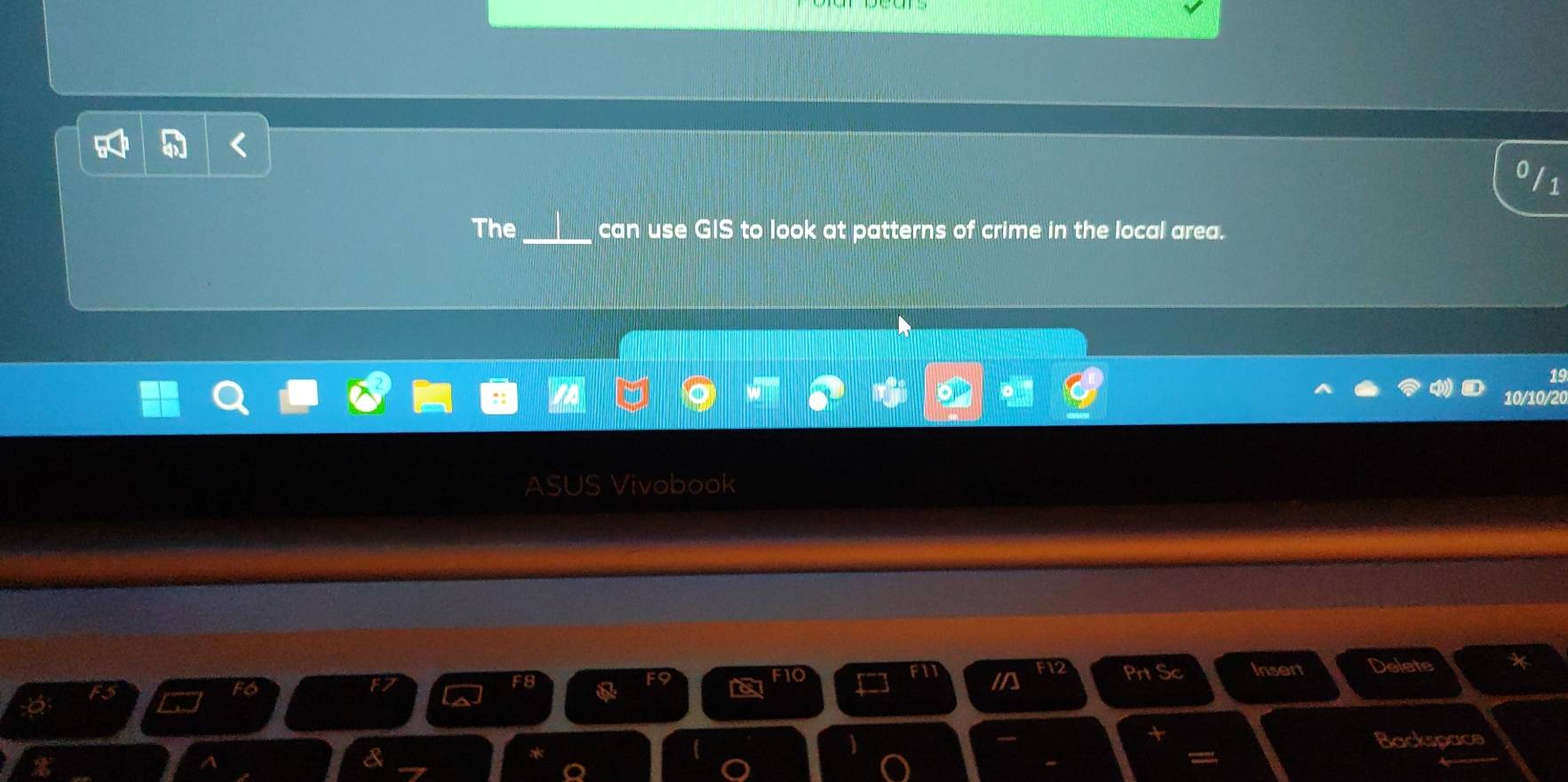a 
1 
The _can use GIS to look at patterns of crime in the local area. 
19 
10/10/20 
JS Vivobook 
Prt Sc Insert Delete 
+ 
Backspace