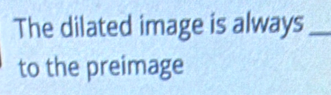 The dilated image is always_ 
to the preimage