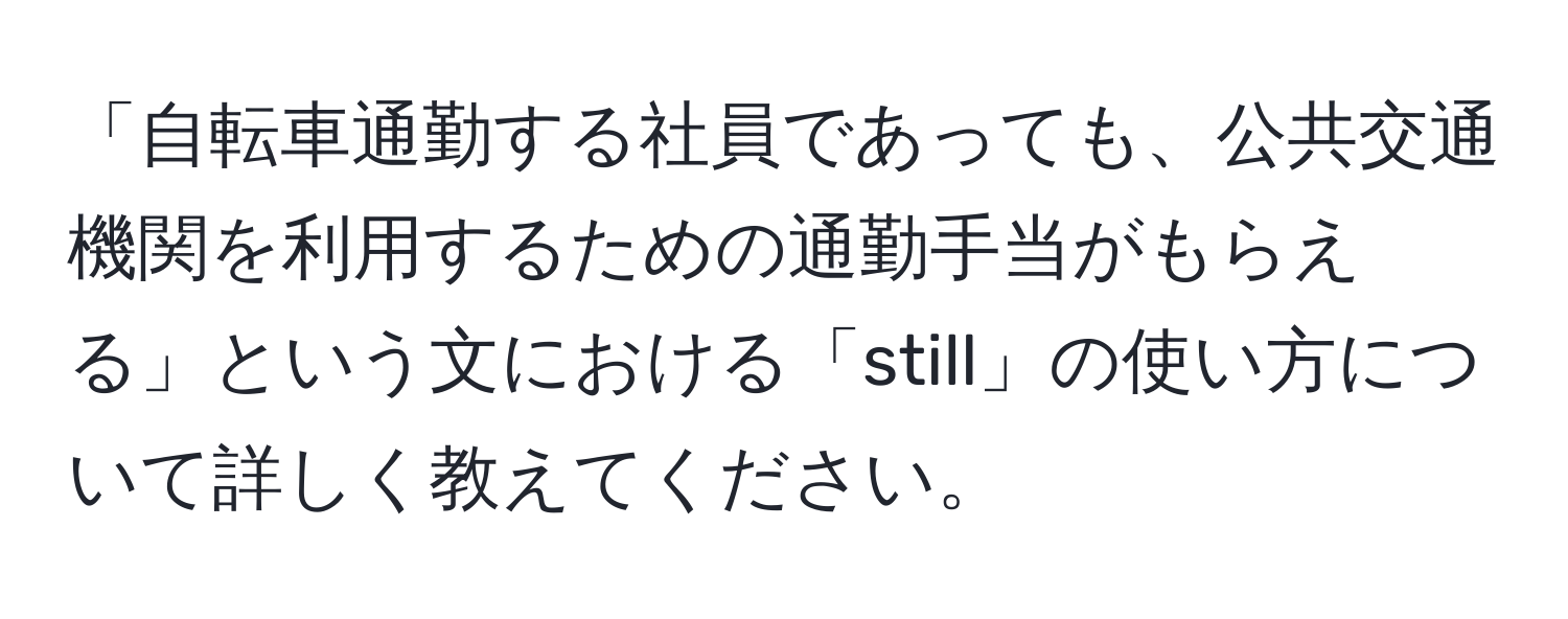 「自転車通勤する社員であっても、公共交通機関を利用するための通勤手当がもらえる」という文における「still」の使い方について詳しく教えてください。