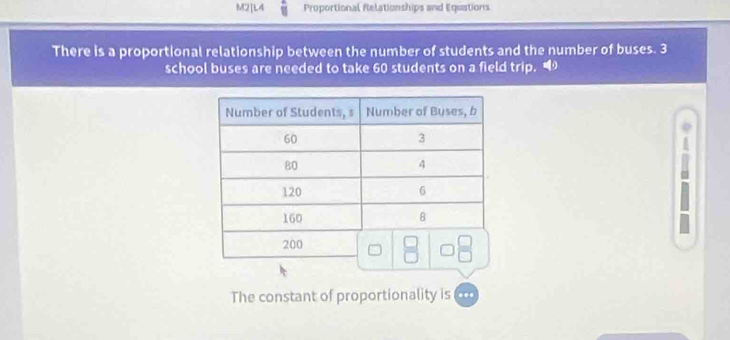 M2]L4 Proportional felationships and Equations 
There is a proportional relationship between the number of students and the number of buses. 3
school buses are needed to take 60 students on a field trip. 
The constant of proportionality is .