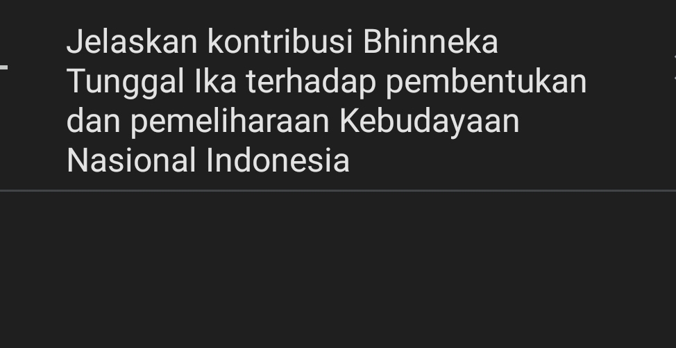 Jelaskan kontribusi Bhinneka 
Tunggal Ika terhadap pembentukan 
dan pemeliharaan Kebudayaan 
Nasional Indonesia