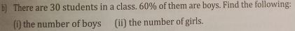 There are 30 students in a class. 60% of them are boys. Find the following: 
(i) the number of boys (ii) the number of girls.