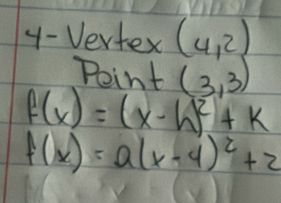 Vertex (4,2)
Point (3,3)
f(x)=(x-h)^2+k
f(x)=a(x-4)^2+2