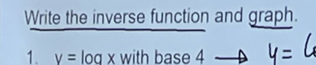 Write the inverse function and graph. 
1. y=log x with base 4