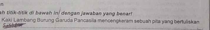 ah titik-titik di bawah in dengan jawaban yang benar! 
Kaki Lambang Burung Garuda Pancasila mencengkeram sebuah pita yang bertuliskan