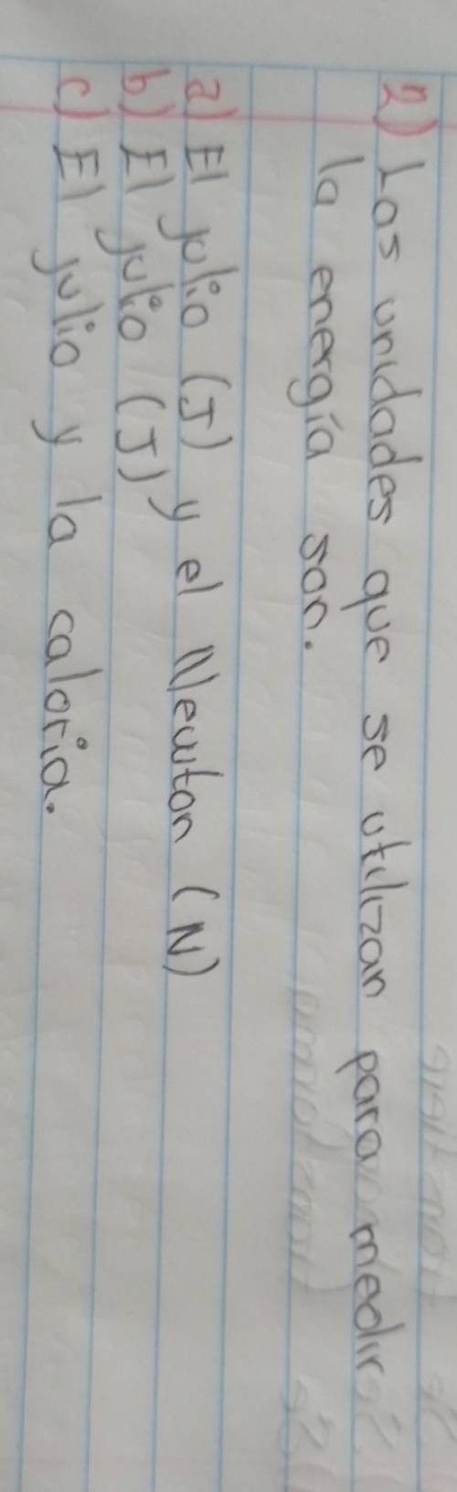 Las unidades gue se otdlzan para medr
la energia son.
aEl jolo (J) yel Newton (N)
b)EI julo (J)
c El jolio y la caloria.