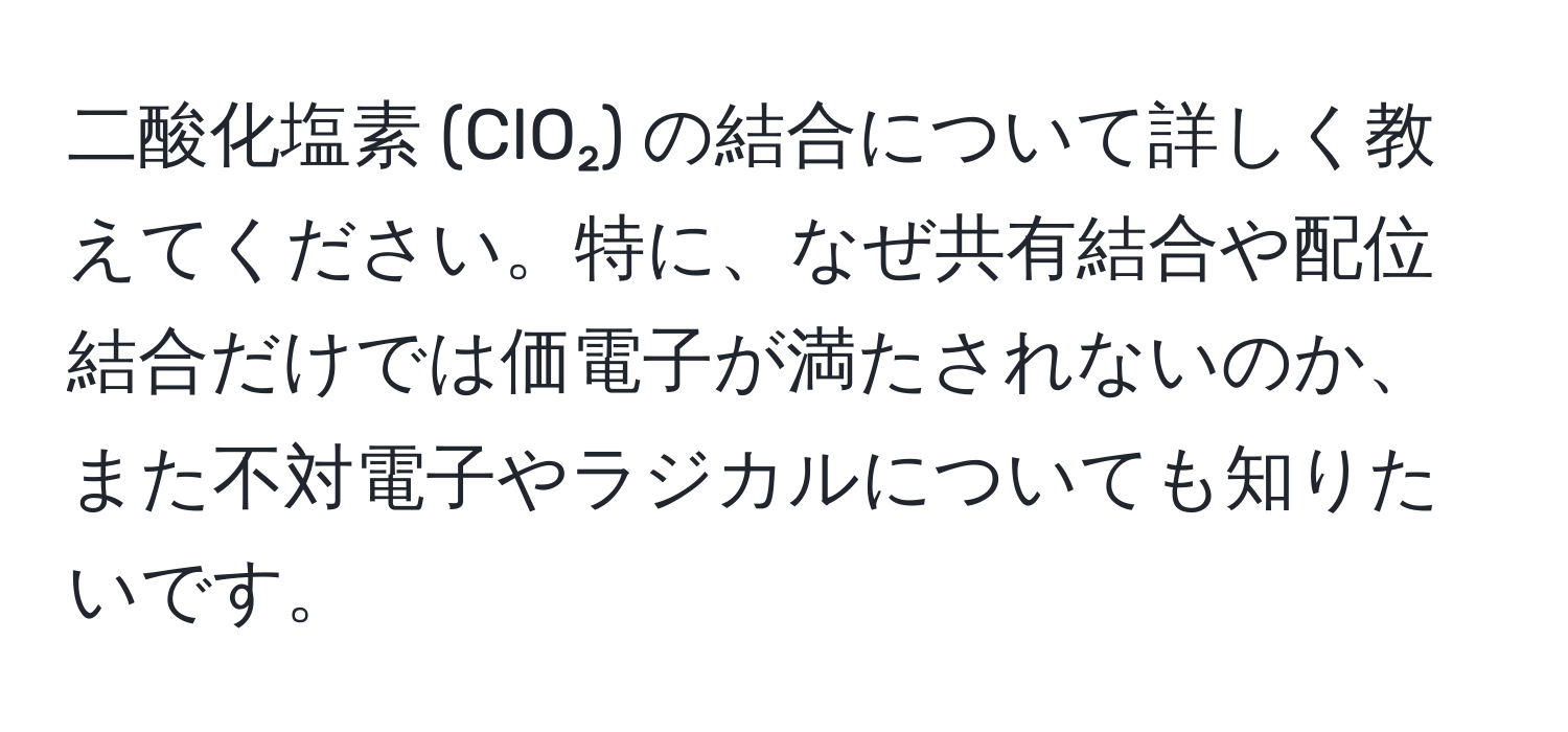 二酸化塩素 (ClO₂) の結合について詳しく教えてください。特に、なぜ共有結合や配位結合だけでは価電子が満たされないのか、また不対電子やラジカルについても知りたいです。