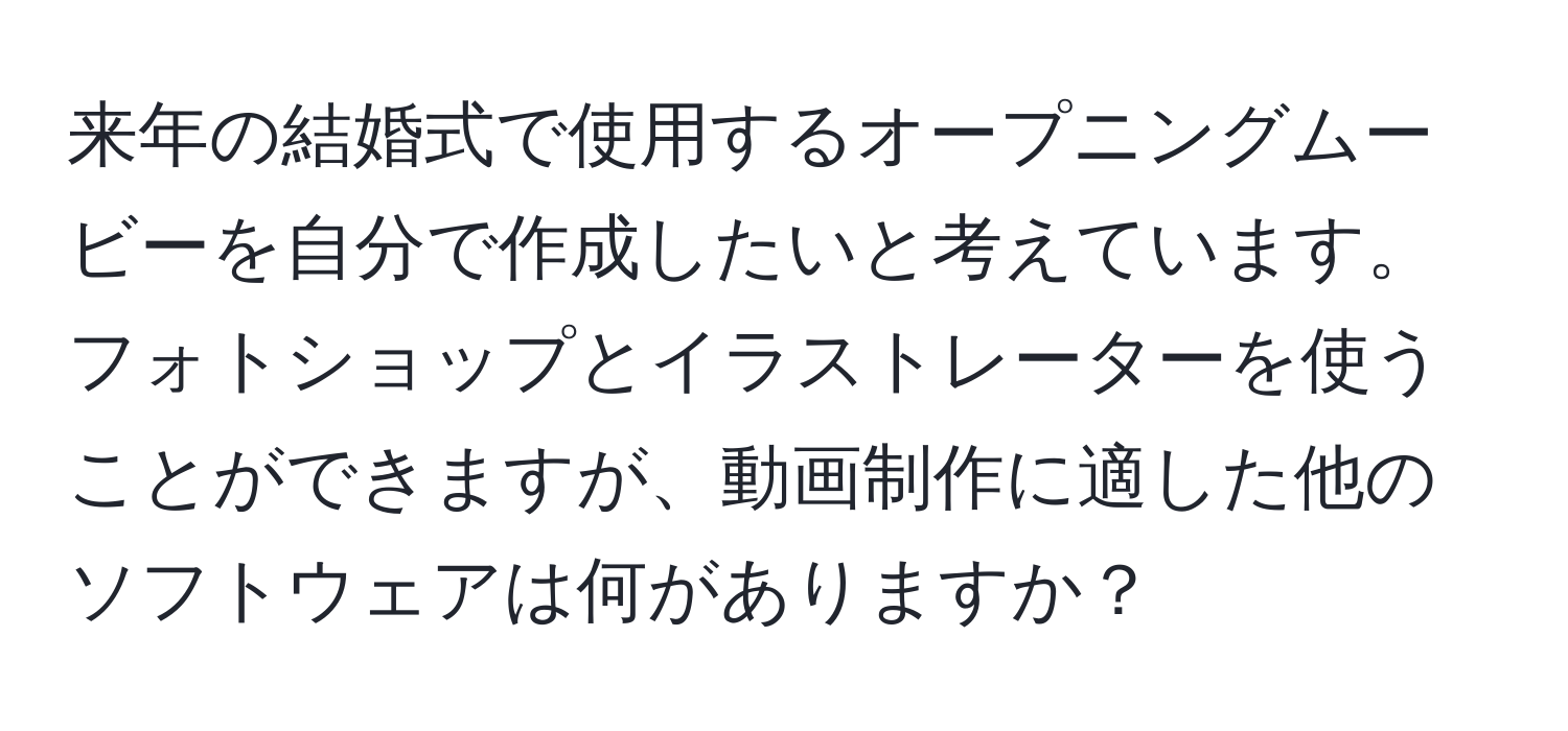 来年の結婚式で使用するオープニングムービーを自分で作成したいと考えています。フォトショップとイラストレーターを使うことができますが、動画制作に適した他のソフトウェアは何がありますか？