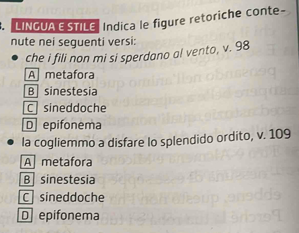 LINGUA E STILE Indica le figure retoriche conte-
nute nei seguenti versi:
che i fili non mi si sperdano al vento, v. 98
A metafora
B sinestesia
C sineddoche
D epifonema
la cogliemmo a disfare lo splendido ordito, v. 109
A metafora
B sinestesia
C sineddoche
D epifonema