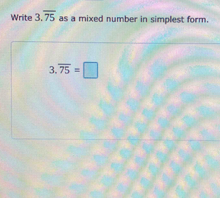 Write 3.overline 75 as a mixed number in simplest form.
3.overline 75=□