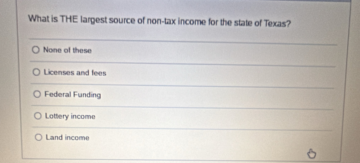 What is THE largest source of non-tax income for the state of Texas?
None of these
Licenses and fees
Federal Funding
Lottery income
Land income