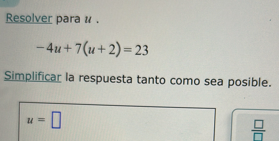 Resolver para u.
-4u+7(u+2)=23
Simplificar la respuesta tanto como sea posible.
u=□
 □ /□  