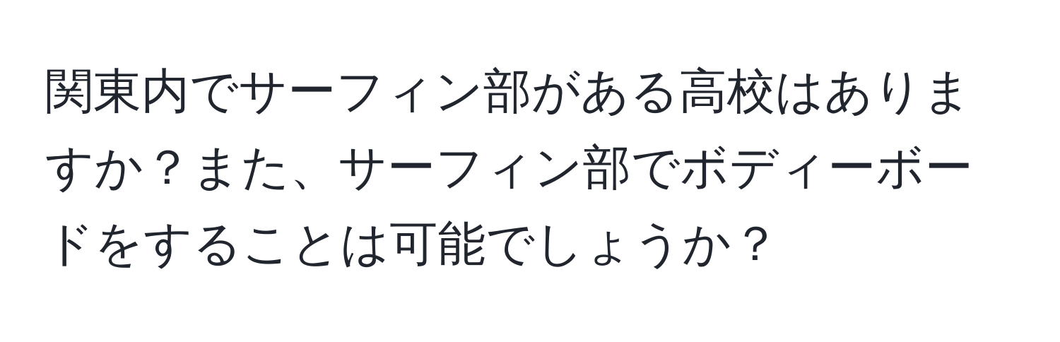 関東内でサーフィン部がある高校はありますか？また、サーフィン部でボディーボードをすることは可能でしょうか？