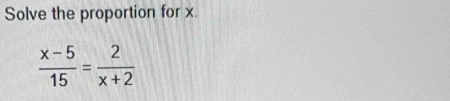 Solve the proportion for x
 (x-5)/15 = 2/x+2 