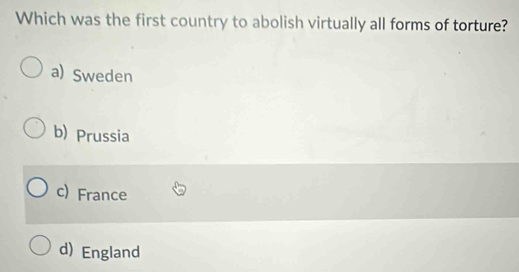 Which was the first country to abolish virtually all forms of torture?
a) Sweden
b) Prussia
c) France
d) England