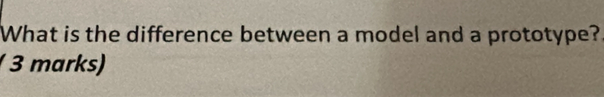 Solved: What is the difference between a model and a prototype? 3 marks ...