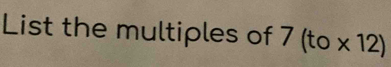 List the multiples of 7 (to * 12)