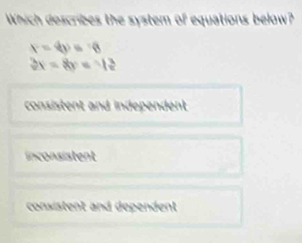 Which describes the system of equations below?
r=4y≤ 6
3x=8y=13
consistent and independent
n co nsistent
consistent and dependent