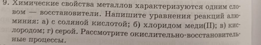 Χимические свойсτва металлов характеризуются одним сло- 
вом — восстановители. Налишите уравнения реакций алю- 
миния: а) с соляной кислотой; б) хлоридом меди(Π); в) кис- 
лородом; г) серой. Рассмотрите окислительно-восстановитель- 
иые процессы.