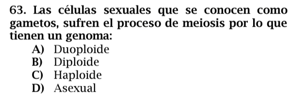 Las células sexuales que se conocen como
gametos, sufren el proceso de meiosis por lo que
tienen un genoma:
A) Duoploide
B) Diploide
C) Haploide
D) Asexual