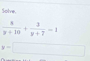 Solve.
 8/y+10 + 3/y+7 =1
y=□