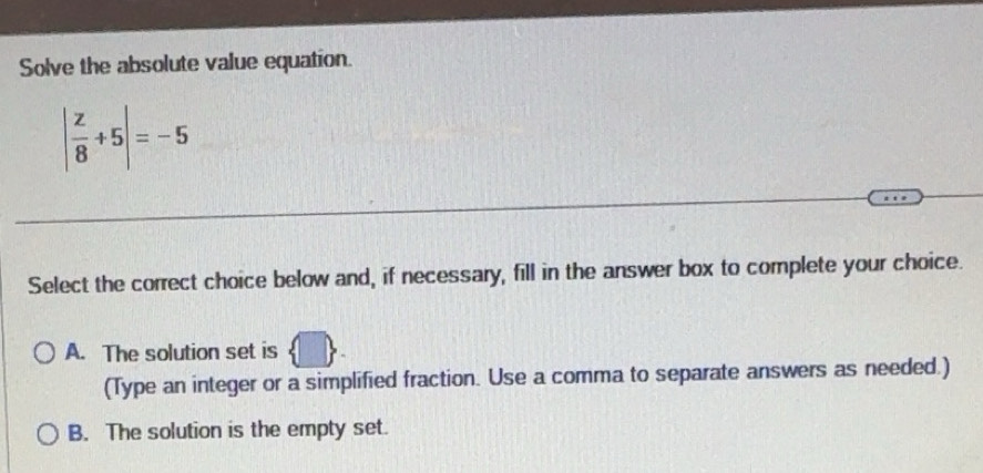Solved: Solve the absolute value equation. | z/8 +5|=-5 Select the ...
