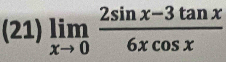 (21) limlimits _xto 0 (2sin x-3tan x)/6xcos x 