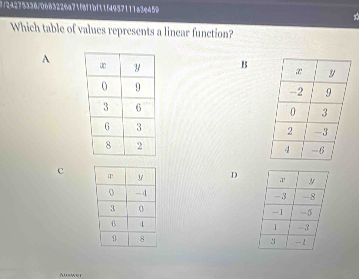 7/24275338/0683226a71f8f1bf11f4957111a3e459 
n 
Which table of values represents a linear function? 
A 
B 
c 
D 
Answer