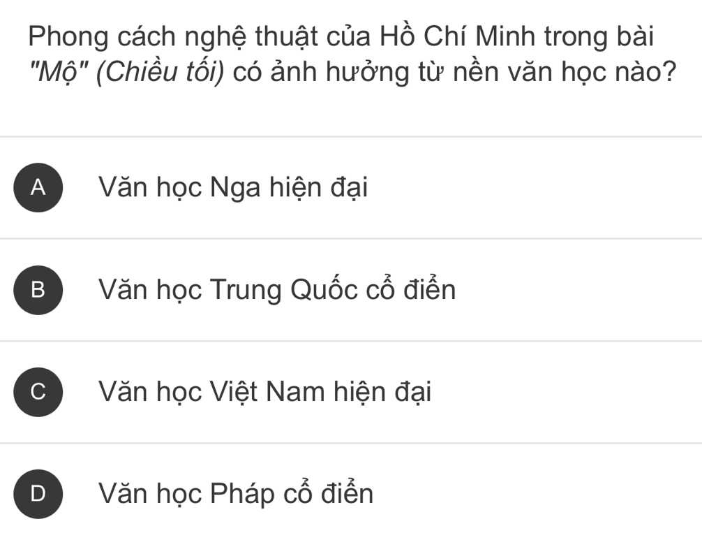 Phong cách nghệ thuật của Hồ Chí Minh trong bài
"Mộ" (Chiều tối) có ảnh hưởng từ nền văn học nào?
A Văn học Nga hiện đại
B Văn học Trung Quốc Cwidehat O điễn
C Văn học Việt Nam hiện đại
D Văn học Pháp Cwidehat O điễn