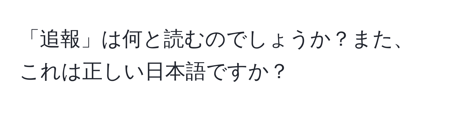 「追報」は何と読むのでしょうか？また、これは正しい日本語ですか？